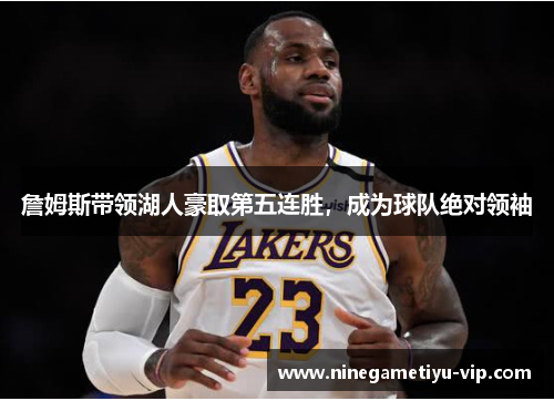 詹姆斯带领湖人豪取第五连胜，成为球队绝对领袖