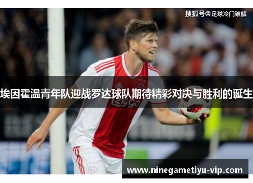 埃因霍温青年队迎战罗达球队期待精彩对决与胜利的诞生 埃因霍温青年队迎战罗达球队期待精彩对决与胜利的诞生