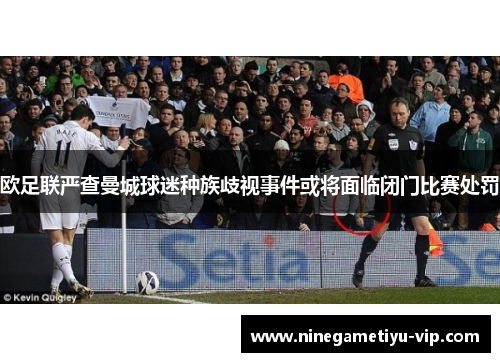 欧足联严查曼城球迷种族歧视事件或将面临闭门比赛处罚