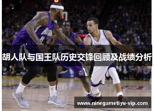 胡人队与国王队历史交锋回顾及战绩分析