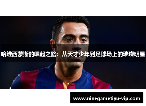 哈维西蒙斯的崛起之路:从天才少年到足球场上的璀璨明星 哈维西蒙斯的崛起之路:从天才少年到足球场上的璀璨明星