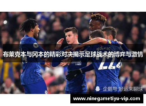 布莱克本与冈本的精彩对决揭示足球战术的博弈与激情 布莱克本与冈本的精彩对决揭示足球战术的博弈与激情